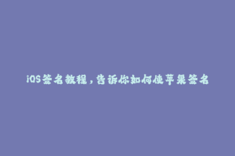 iOS签名教程，告诉你如何使苹果签名信任到期后继续使用