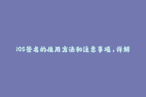 iOS签名的使用方法和注意事项，详解苹果签名技巧