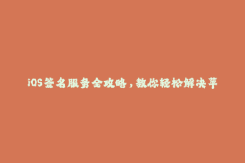 iOS签名服务全攻略，教你轻松解决苹果签名问题