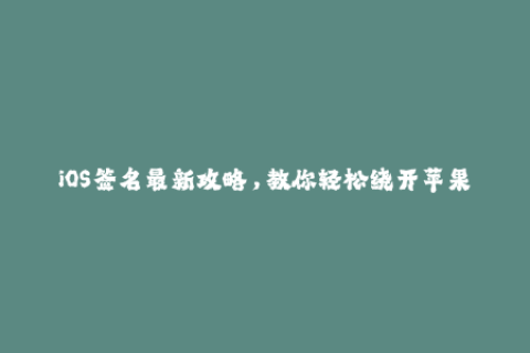 iOS签名最新攻略，教你轻松绕开苹果签名限制