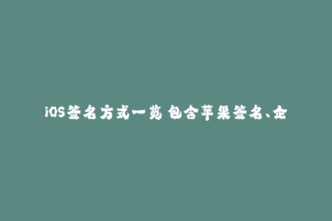 iOS签名方式一览 包含苹果签名、企业签名、移动设备管理MDM等常见方式