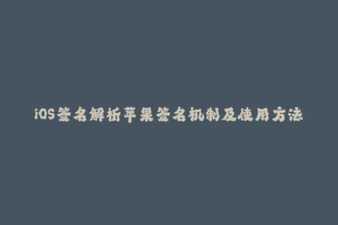 iOS签名解析苹果签名机制及使用方法