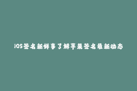 iOS签名新鲜事了解苹果签名最新动态