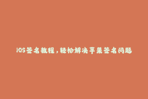 iOS签名教程，轻松解决苹果签名问题