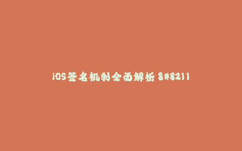 iOS签名机制全面解析 - 从苹果签名到企业签名