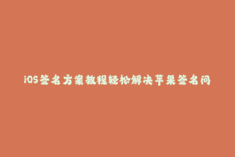 iOS签名方案教程轻松解决苹果签名问题