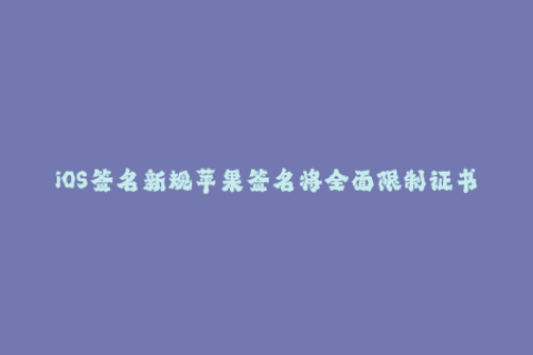 iOS签名新规苹果签名将全面限制证书数量！