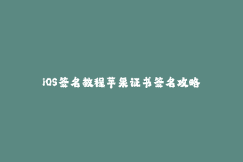 iOS签名教程苹果证书签名攻略