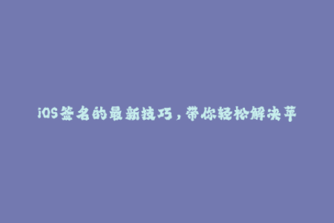 iOS签名的最新技巧，带你轻松解决苹果签名问题