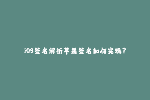 iOS签名解析苹果签名如何实现？