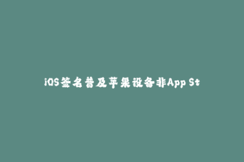 iOS签名普及苹果设备非App Store应用的方法