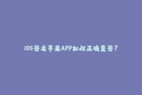 iOS签名苹果APP如何正确重签？