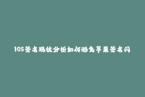 IOS签名现状分析如何避免苹果签名闪退？