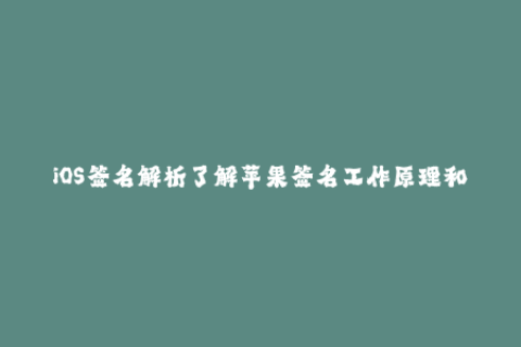 iOS签名解析了解苹果签名工作原理和使用方法