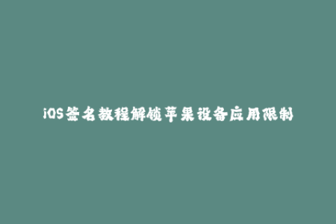 iOS签名教程解锁苹果设备应用限制