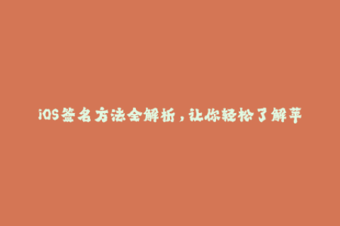 iOS签名方法全解析，让你轻松了解苹果签名技术