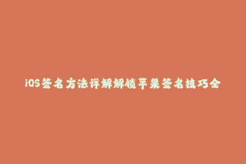 iOS签名方法详解解锁苹果签名技巧全攻略