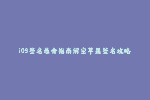 iOS签名最全指南解密苹果签名攻略