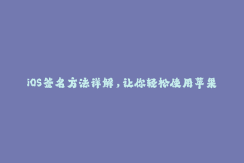 iOS签名方法详解，让你轻松使用苹果签名！