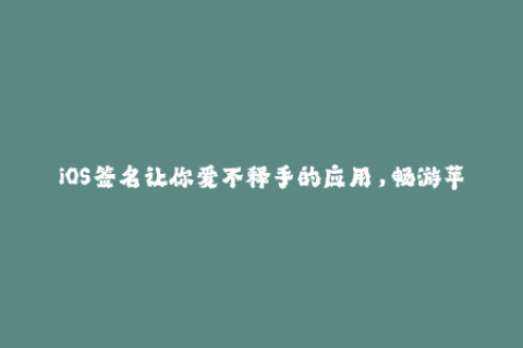 iOS签名让你爱不释手的应用，畅游苹果世界！