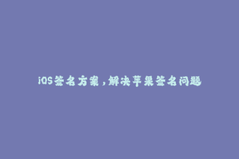 iOS签名方案，解决苹果签名问题