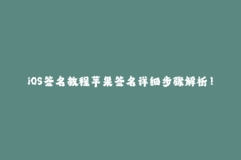 iOS签名教程苹果签名详细步骤解析！