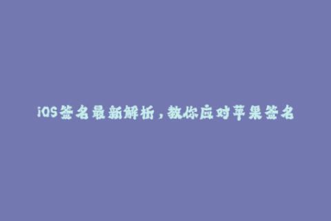 iOS签名最新解析，教你应对苹果签名问题