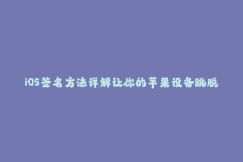 iOS签名方法详解让你的苹果设备跳脱限制