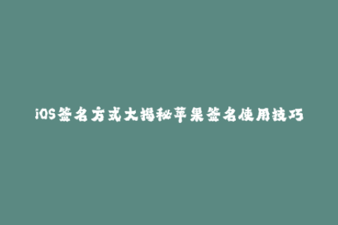 iOS签名方式大揭秘苹果签名使用技巧简析