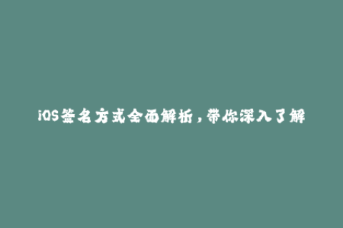 iOS签名方式全面解析，带你深入了解苹果签名机制