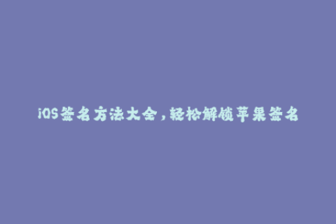 iOS签名方法大全，轻松解锁苹果签名限制