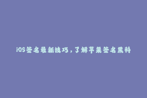 iOS签名最新技巧，了解苹果签名黑科技