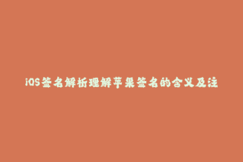 iOS签名解析理解苹果签名的含义及注意事项