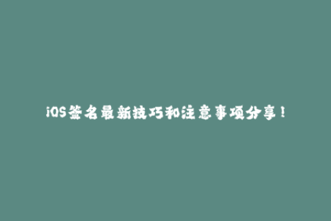 iOS签名最新技巧和注意事项分享！