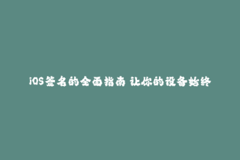 iOS签名的全面指南—让你的设备始终畅享最新的应用程序