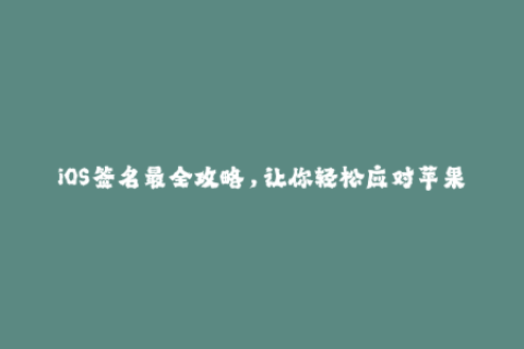 iOS签名最全攻略，让你轻松应对苹果签名问题