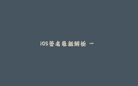 iOS签名最新解析 - 稳定可靠的苹果签名攻略