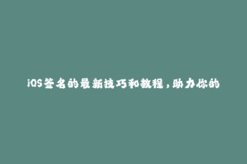 iOS签名的最新技巧和教程，助力你的设备永久免掉重签的烦恼