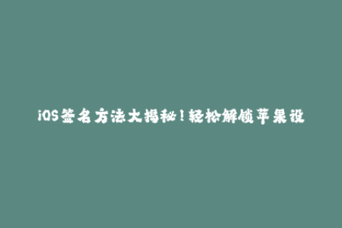 iOS签名方法大揭秘！轻松解锁苹果设备限制