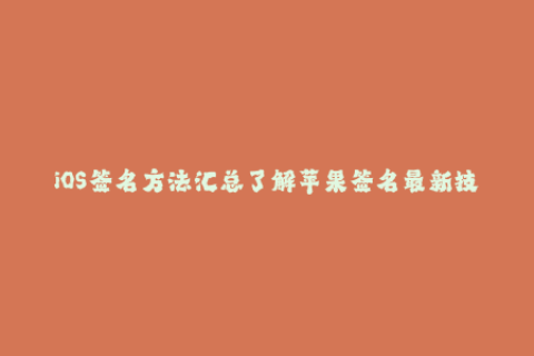 iOS签名方法汇总了解苹果签名最新技巧