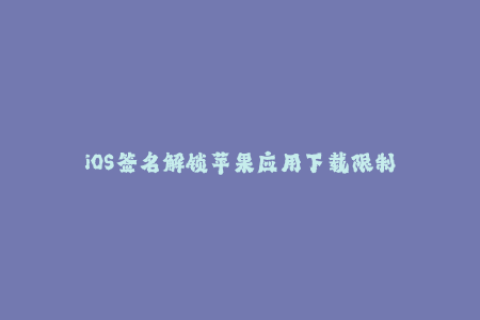 iOS签名解锁苹果应用下载限制