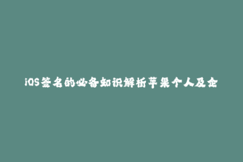 iOS签名的必备知识解析苹果个人及企业签名