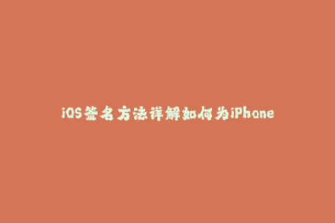 iOS签名方法详解如何为iPhone设备创建苹果签名？（48字）