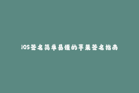 iOS签名简单易懂的苹果签名指南